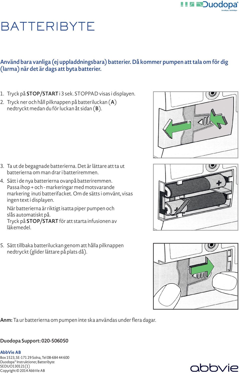 Det är lättare att ta ut batterierna om man drar i batteriremmen. 4. Sätt i de nya batterierna ovanpå batteriremmen. Passa ihop + och - markeringar med motsvarande markering inuti batterifacket.