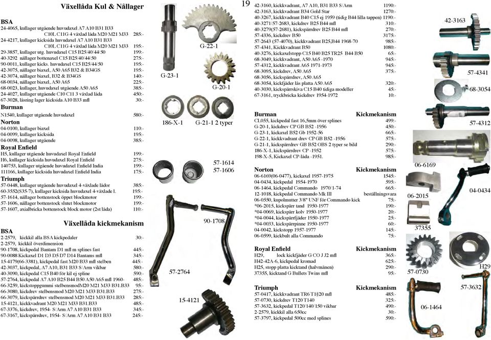 huvudaxel C15 B25/44/50 195:- 42-3075, nållager biaxel, A50 A65 B32 & B34GS 195:- 42-3074, nållager biaxel, B32 & B34GS 140:- 68-0034, nållager biaxel, A50 A65 225:- 68-0023, kullager, huvudaxel
