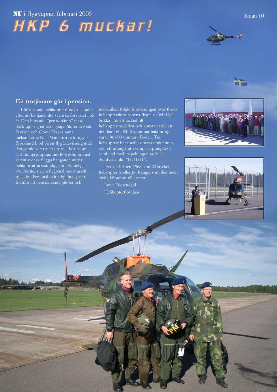 I början av avslutningsprogrammet flög dom in med varsin svensk flagga hängande under helikoptrarna samtidigt som Kungliga Norrbottens arméflygbataljons marsch spelades.