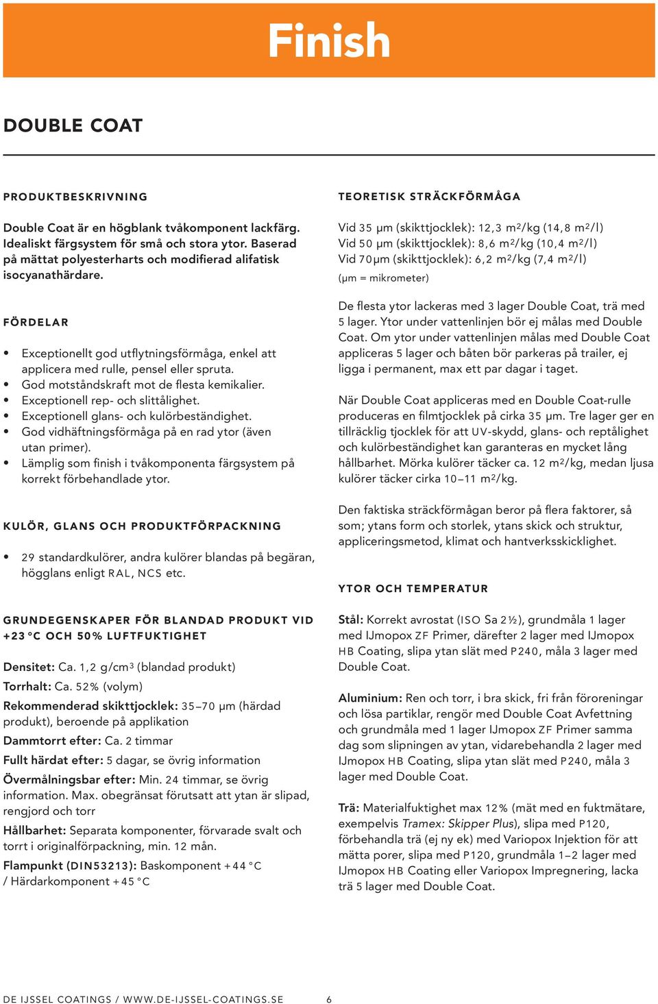 God motståndskraft mot de flesta kemikalier. Exceptionell rep- och slittålighet. Exceptionell glans- och kulörbeständighet. God vidhäftningsförmåga på en rad ytor (även utan primer).