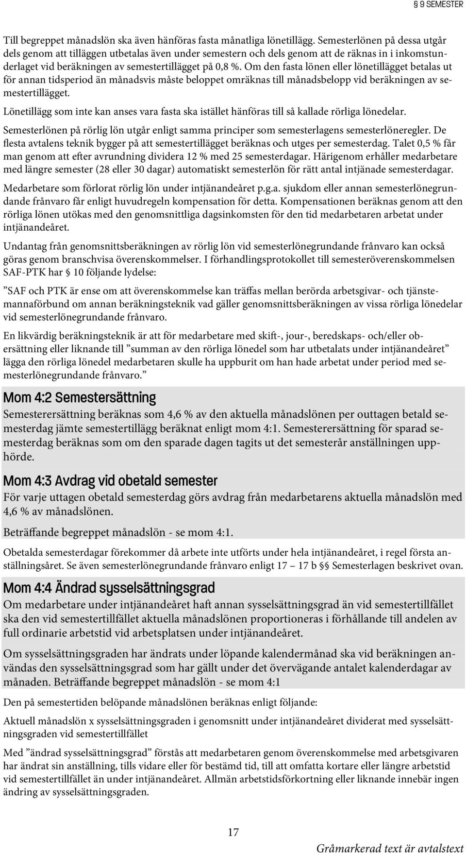 Om den fasta lönen eller lönetillägget betalas ut för annan tidsperiod än månadsvis måste beloppet omräknas till månadsbelopp vid beräkningen av semestertillägget.