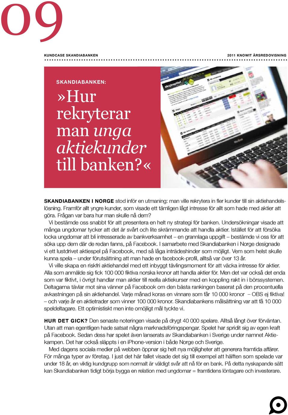 Vi bestämde oss snabbt för att presentera en helt ny strategi för banken. Undersökningar visade att många ungdomar tycker att det är svårt och lite skrämmande att handla aktier.