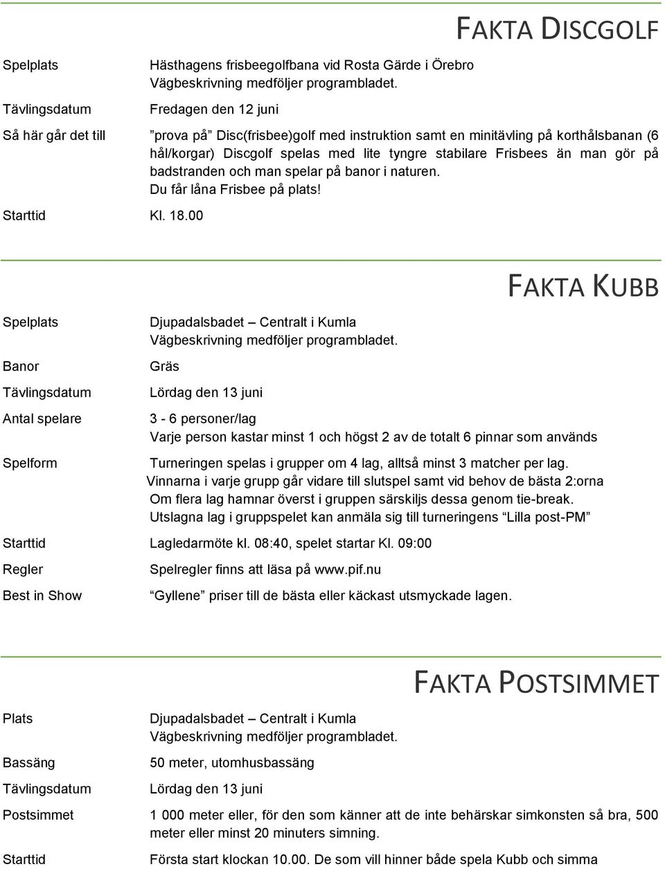 00 FAKTA KUBB Spelplats Banor Antal spelare Spelform Djupadalsbadet Centralt i Kumla Gräs Lördag den 13 juni 3-6 personer/lag Varje person kastar minst 1 och högst 2 av de totalt 6 pinnar som används