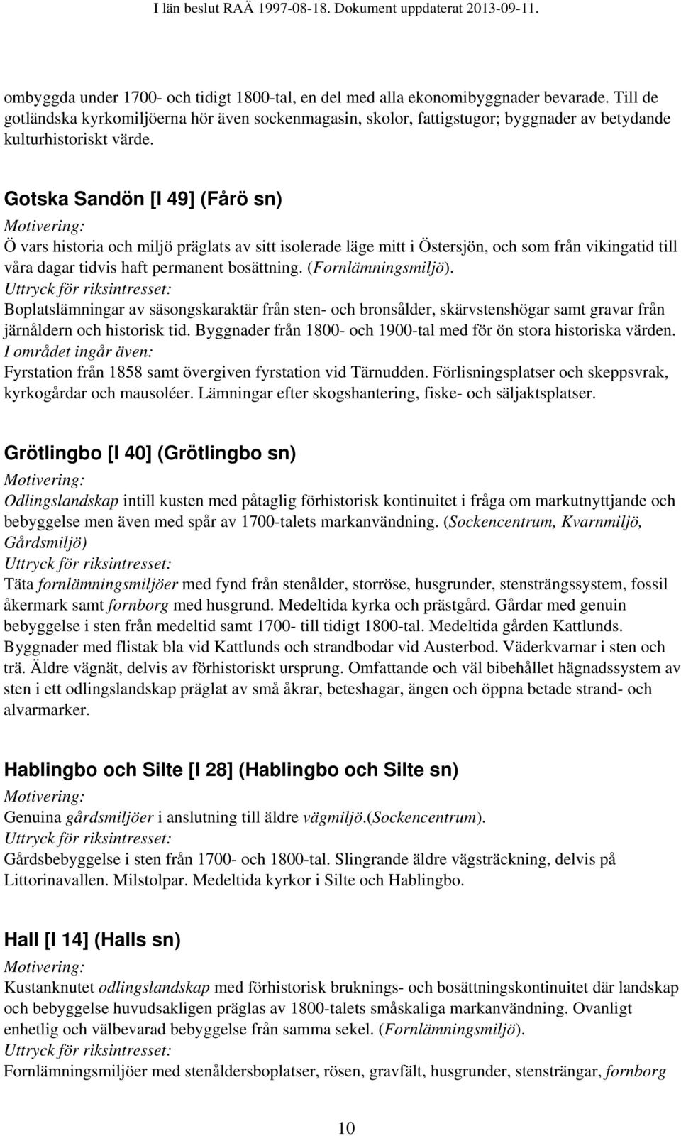 Gotska Sandön [I 49] (Fårö sn) Ö vars historia och miljö präglats av sitt isolerade läge mitt i Östersjön, och som från vikingatid till våra dagar tidvis haft permanent bosättning.