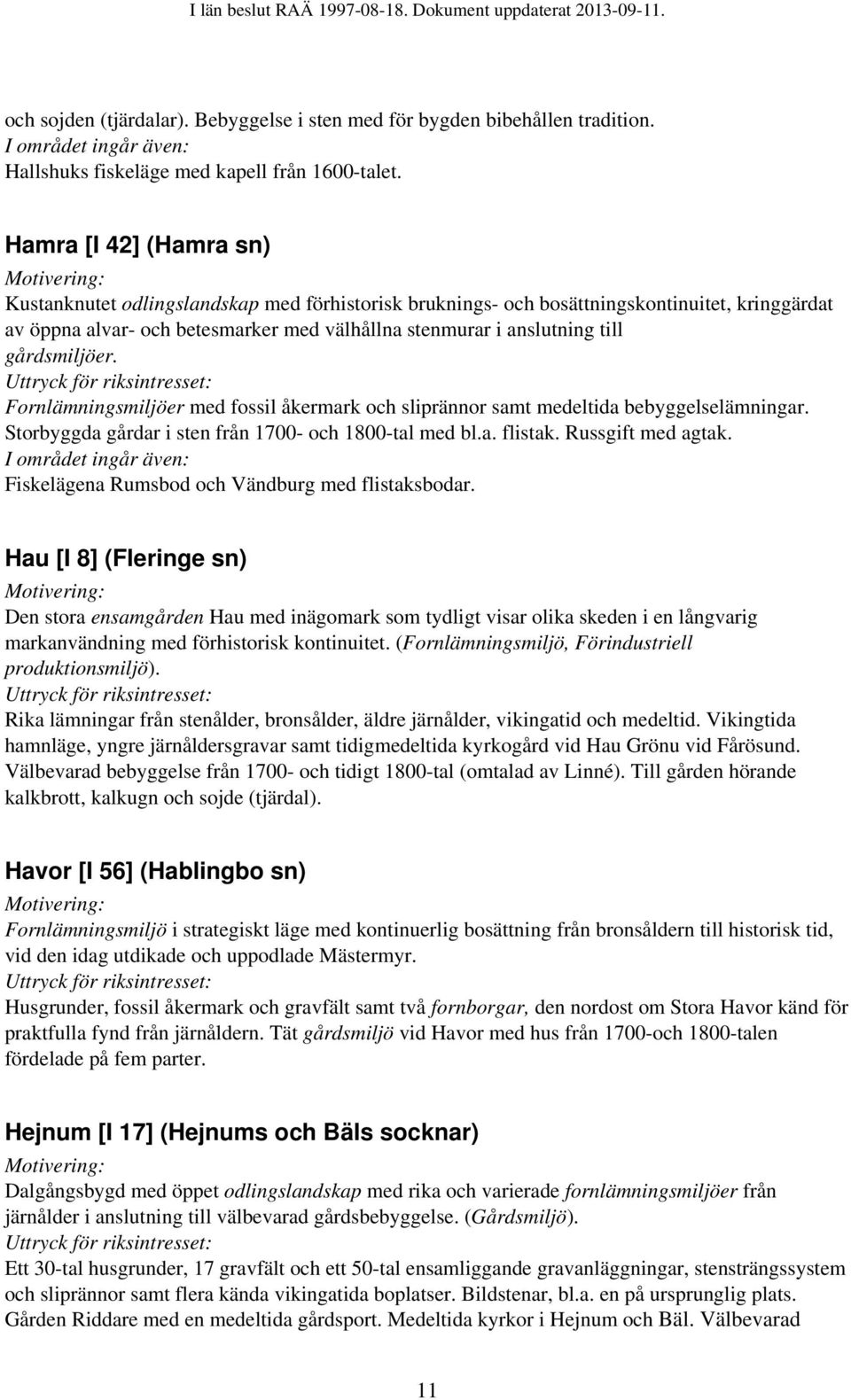 gårdsmiljöer. Fornlämningsmiljöer med fossil åkermark och sliprännor samt medeltida bebyggelselämningar. Storbyggda gårdar i sten från 1700- och 1800-tal med bl.a. flistak. Russgift med agtak.