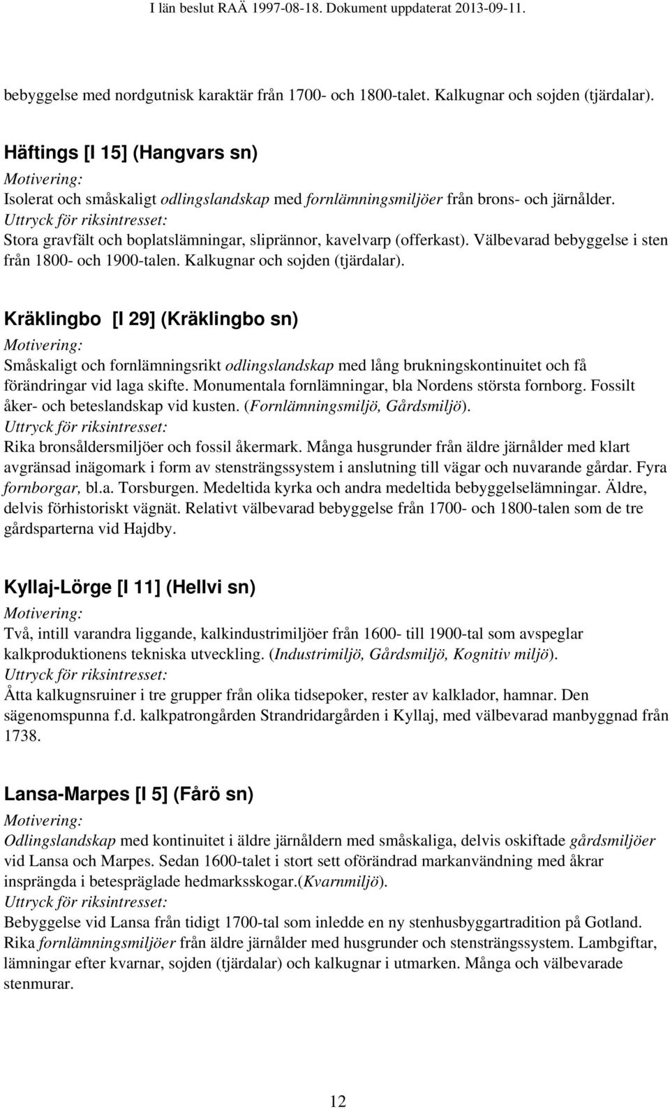 Välbevarad bebyggelse i sten från 1800- och 1900-talen. Kalkugnar och sojden (tjärdalar).