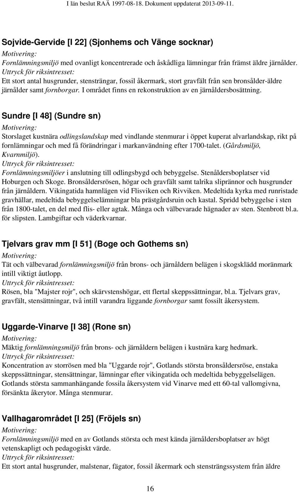 Sundre [I 48] (Sundre sn) Storslaget kustnära odlingslandskap med vindlande stenmurar i öppet kuperat alvarlandskap, rikt på fornlämningar och med få förändringar i markanvändning efter 1700-talet.