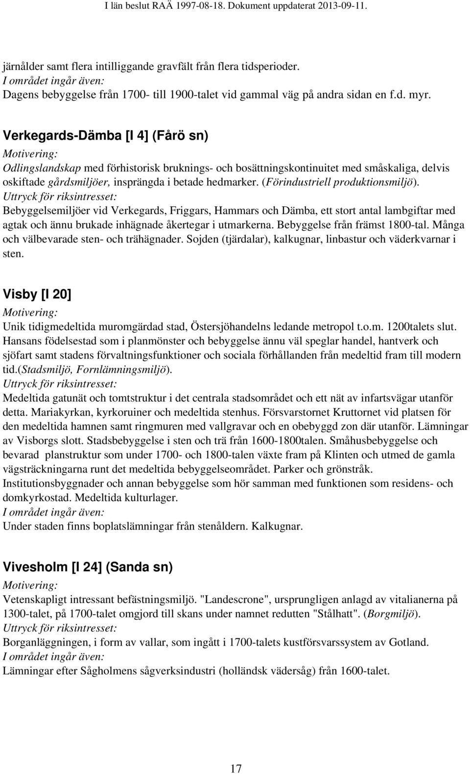 (Förindustriell produktionsmiljö). Bebyggelsemiljöer vid Verkegards, Friggars, Hammars och Dämba, ett stort antal lambgiftar med agtak och ännu brukade inhägnade åkertegar i utmarkerna.