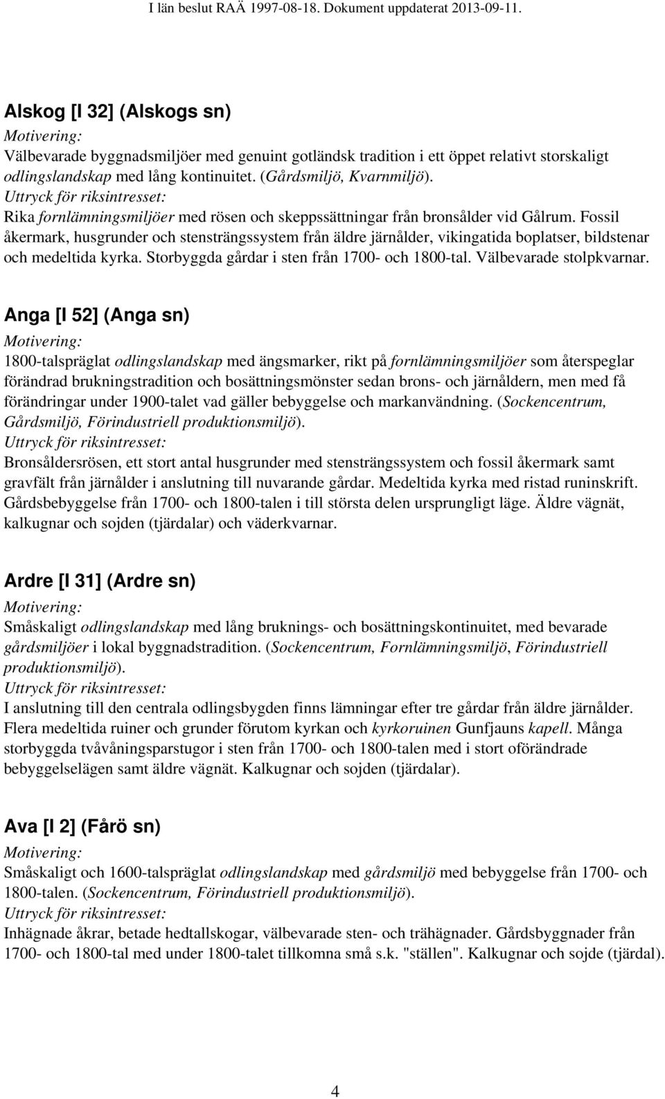 Fossil åkermark, husgrunder och stensträngssystem från äldre järnålder, vikingatida boplatser, bildstenar och medeltida kyrka. Storbyggda gårdar i sten från 1700- och 1800-tal.