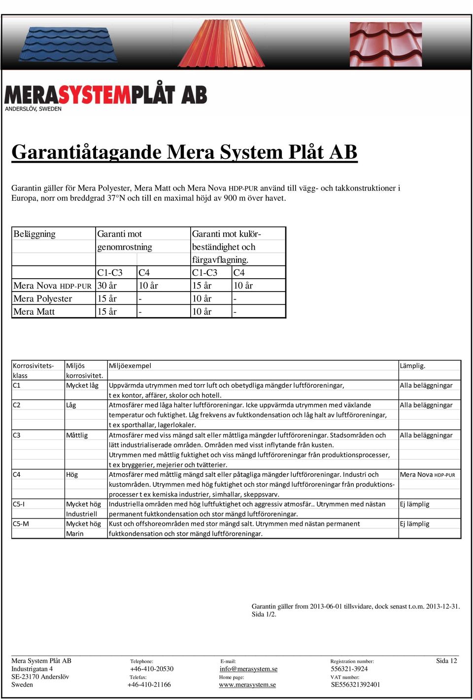 C1-C3 C4 C1-C3 C4 Mera Nova HDP-PUR 30 år 10 år 15 år 10 år Mera Polyester 15 år - 10 år - Mera Matt 15 år - 10 år - Korrosivitets- Miljös Miljöexempel Lämplig. klass korrosivitet.