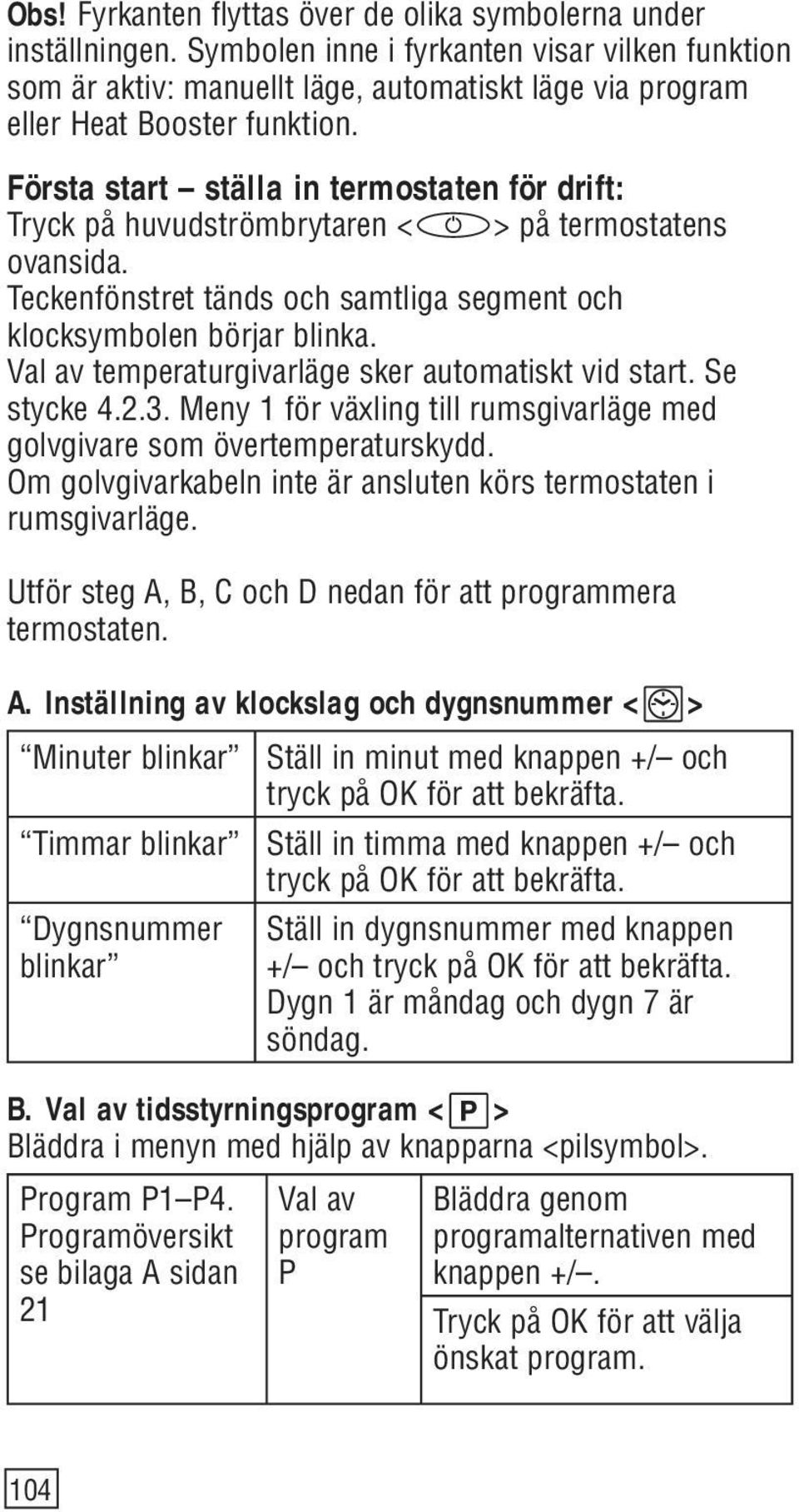 Första start ställa in termostaten för drift: Tryck på huvudströmbrytaren < > på termostatens ovansida. Teckenfönstret tänds och samtliga segment och klocksymbolen börjar blinka.