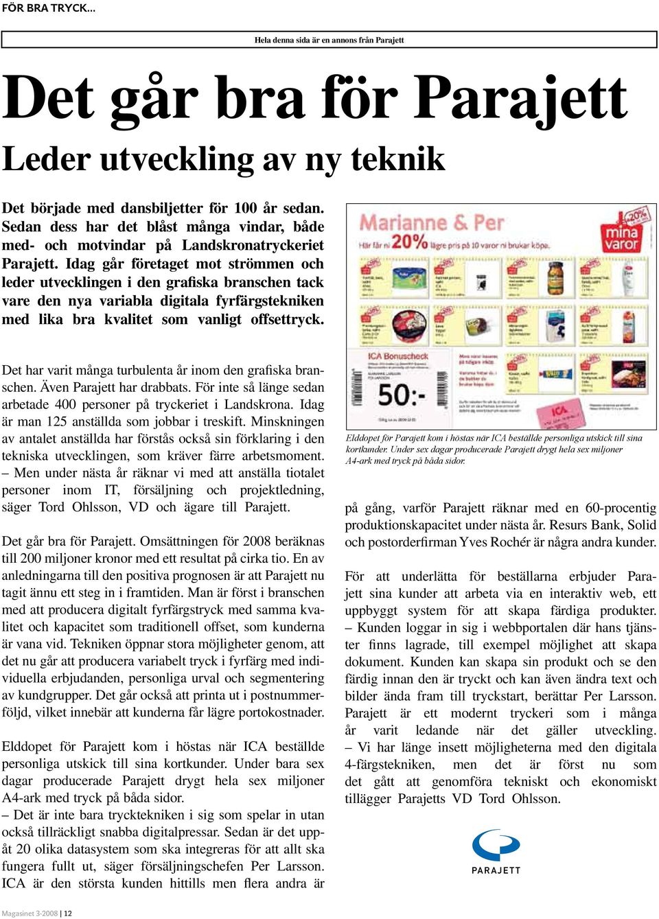 Idag går företaget mot strömmen och leder utvecklingen i den grafiska branschen tack vare den nya variabla digitala fyrfärgstekniken med lika bra kvalitet som vanligt offsettryck.