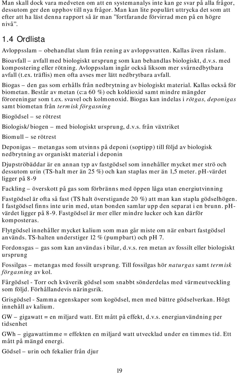 Kallas även råslam. Bioavfall avfall med biologiskt ursprung som kan behandlas biologiskt, d.v.s. med kompostering eller rötning. Avloppsslam ingår också liksom mer svårnedbytbara avfall (t.ex.