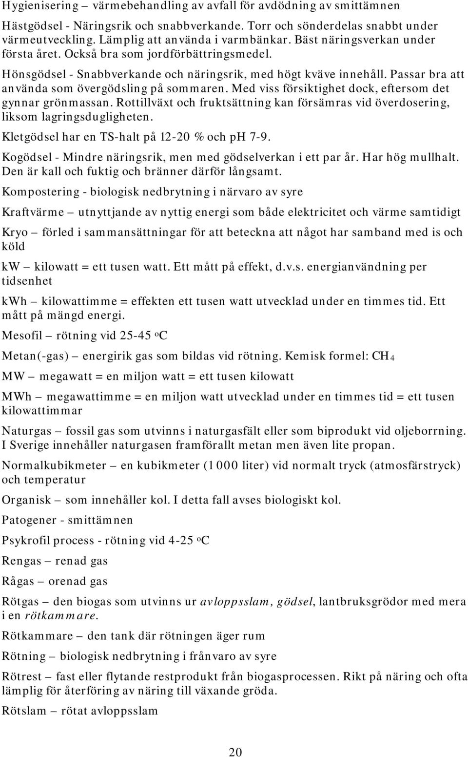 Med viss försiktighet dock, eftersom det gynnar grönmassan. Rottillväxt och fruktsättning kan försämras vid överdosering, liksom lagringsdugligheten. Kletgödsel har en TS-halt på 12-20 % och ph 7-9.