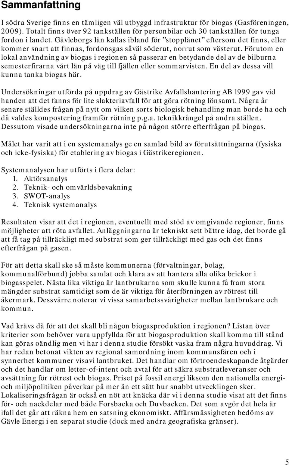 Gävleborgs län kallas ibland för stopplänet eftersom det finns, eller kommer snart att finnas, fordonsgas såväl söderut, norrut som västerut.