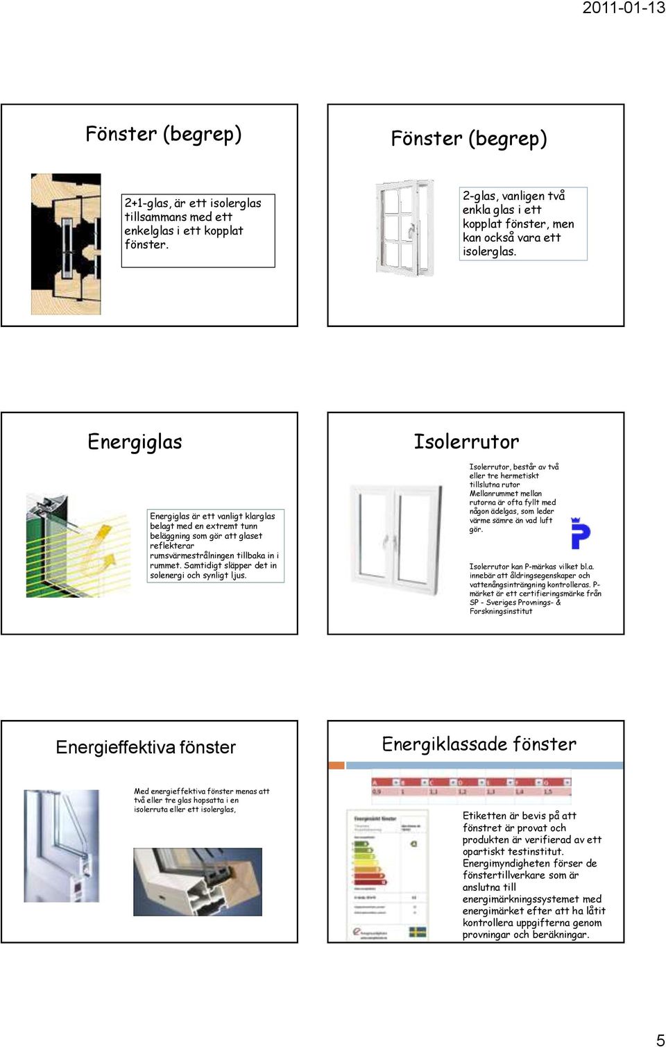 Energiglas Isolerrutor Energiglas är ett vanligt klarglas belagt med en extremt tunn beläggning som gör att glaset reflekterar rumsvärmestrålningen tillbaka in i rummet.