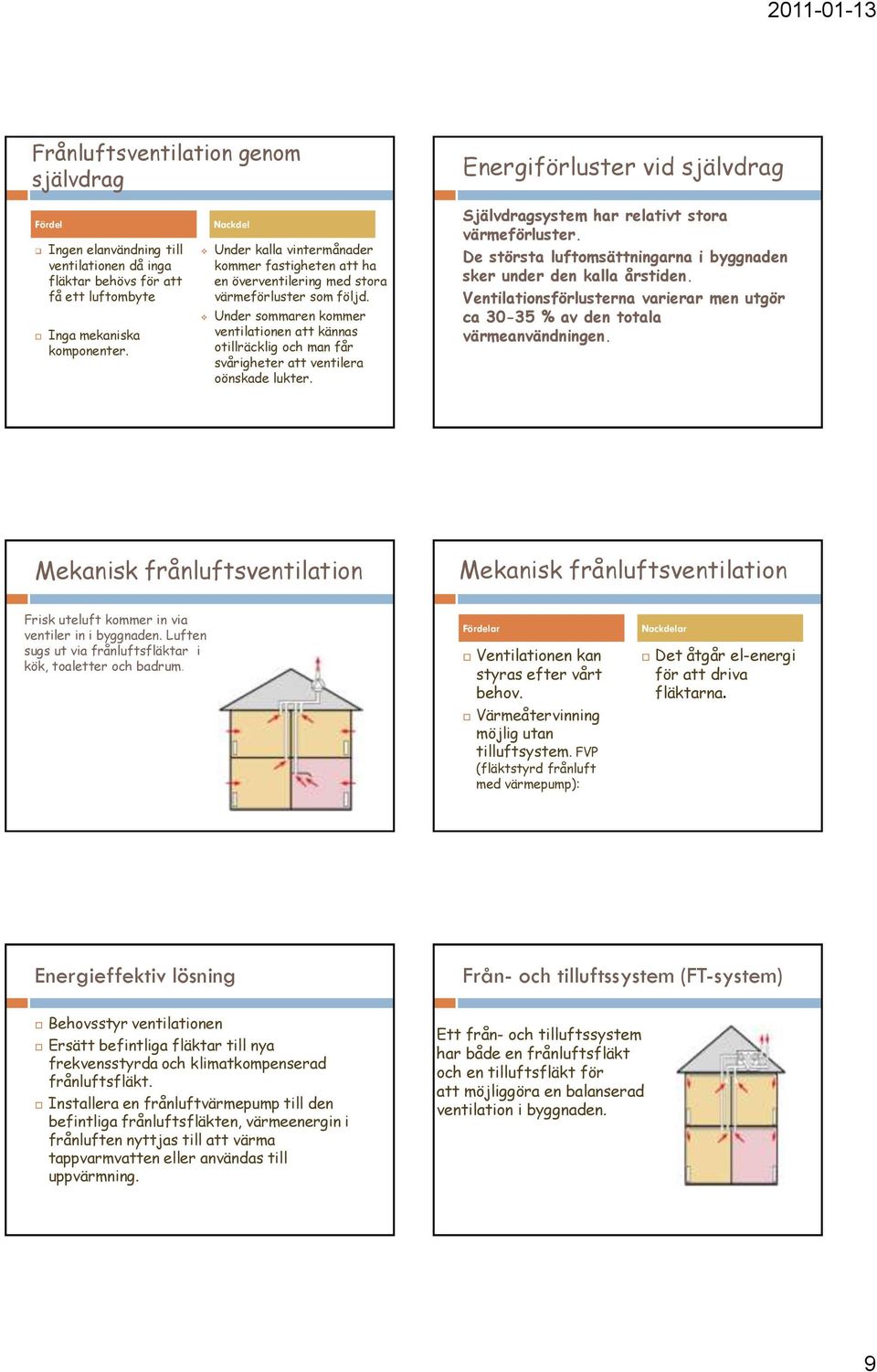 Under sommaren kommer ventilationen att kännas otillräcklig och man får svårigheter att ventilera oönskade lukter. Självdragsystem har relativt stora värmeförluster.