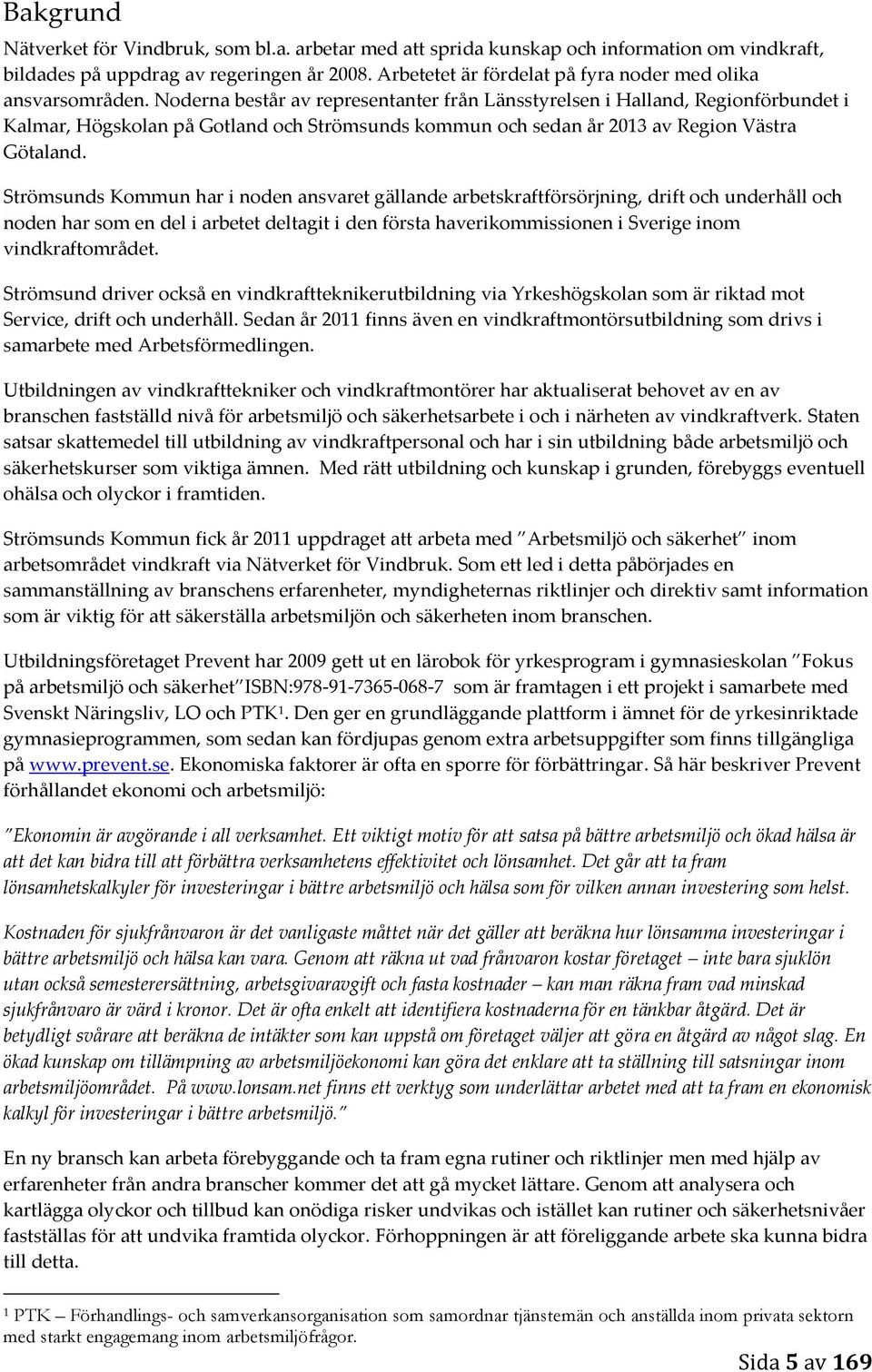 Noderna består av representanter från Länsstyrelsen i Halland, Regionförbundet i Kalmar, Högskolan på Gotland och Strömsunds kommun och sedan år 2013 av Region Västra Götaland.