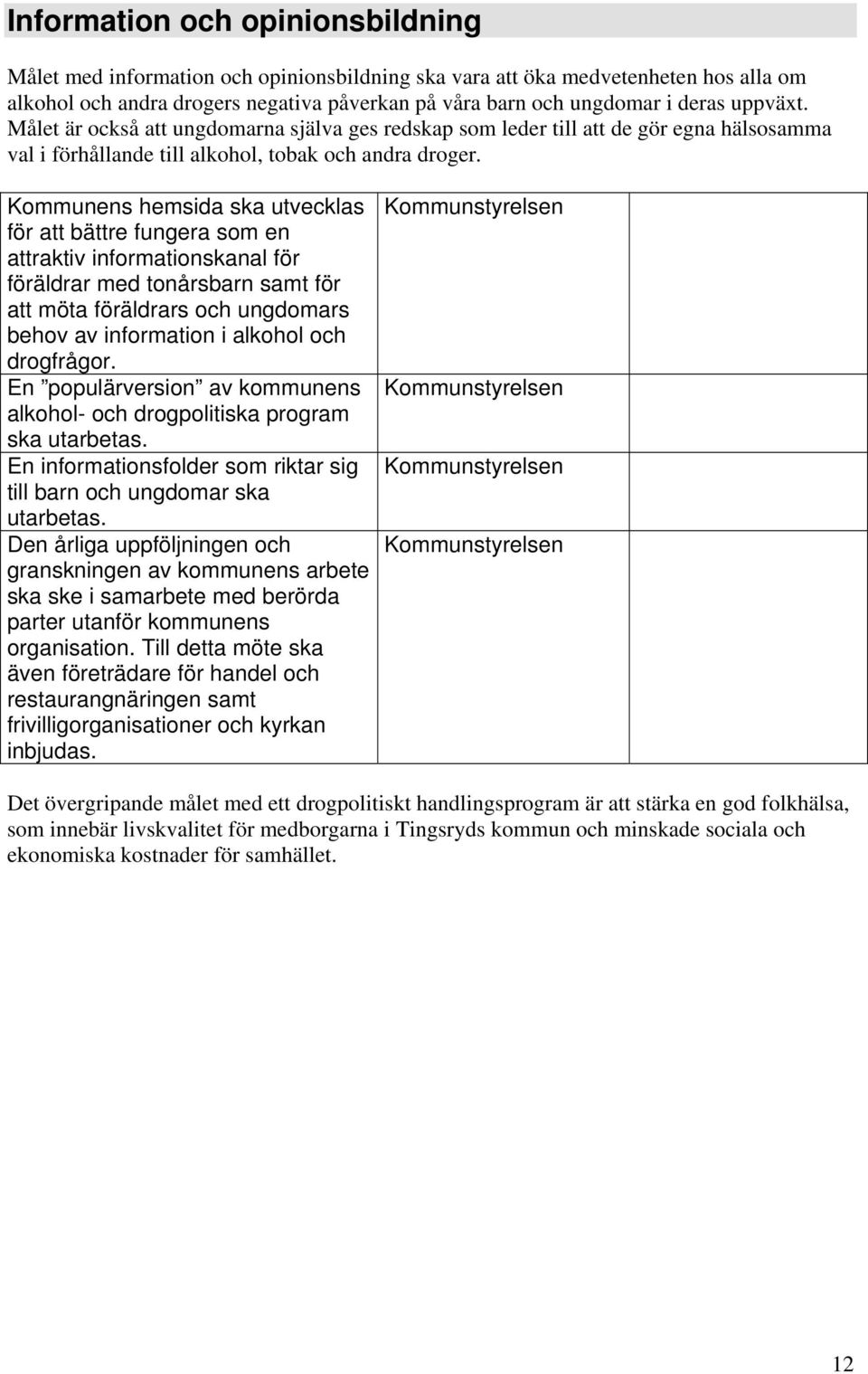 Kommunens hemsida ska utvecklas för att bättre fungera som en attraktiv informationskanal för föräldrar med tonårsbarn samt för att möta föräldrars och ungdomars behov av information i alkohol och