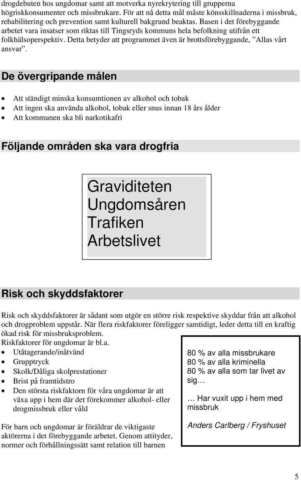 Basen i det förebyggande arbetet vara insatser som riktas till Tingsryds kommuns hela befolkning utifrån ett folkhälsoperspektiv.