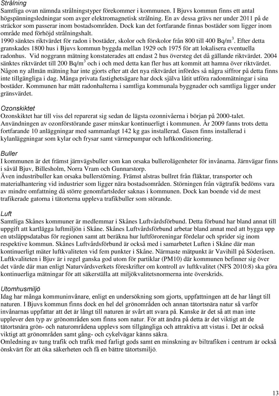 1990 sänktes riktvärdet för radn i bstäder, sklr ch försklr från 800 till 400 Bq/m 3. Efter detta granskades 1800 hus i Bjuvs kmmun byggda mellan 1929 ch 1975 för att lkalisera eventuella radnhus.