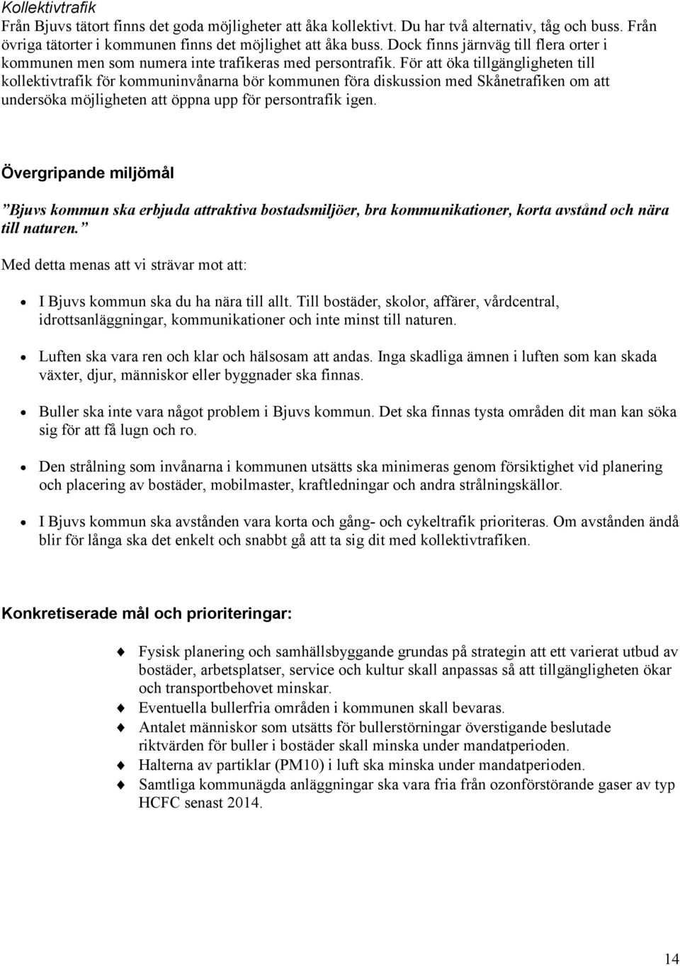 För att öka tillgängligheten till kllektivtrafik för kmmuninvånarna bör kmmunen föra diskussin med Skånetrafiken m att undersöka möjligheten att öppna upp för persntrafik igen.