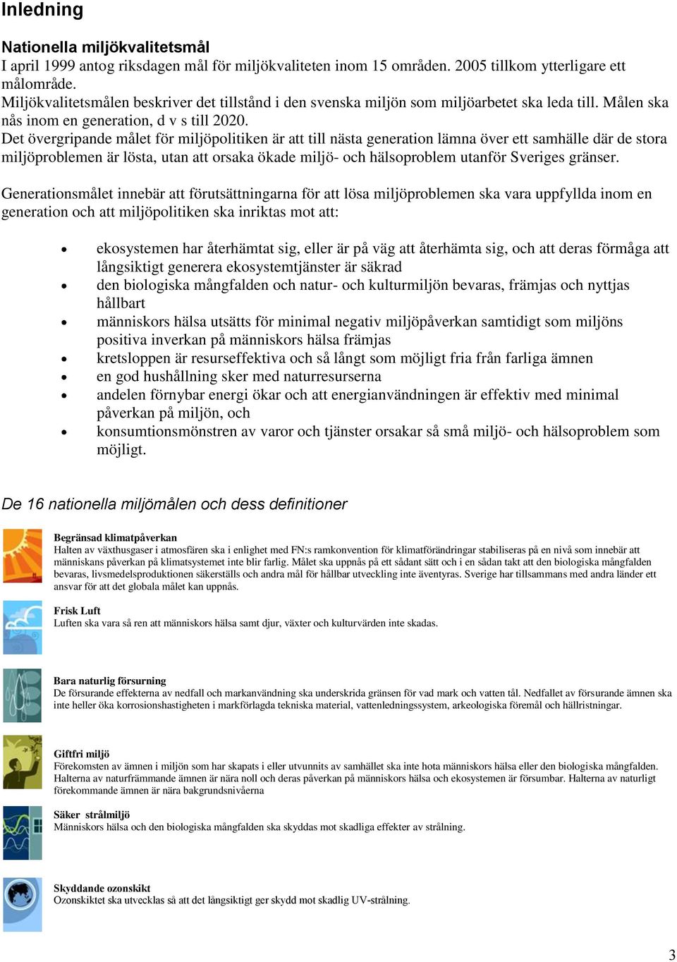 Det övergripande målet för miljöplitiken är att till nästa generatin lämna över ett samhälle där de stra miljöprblemen är lösta, utan att rsaka ökade miljö- ch hälsprblem utanför Sveriges gränser.