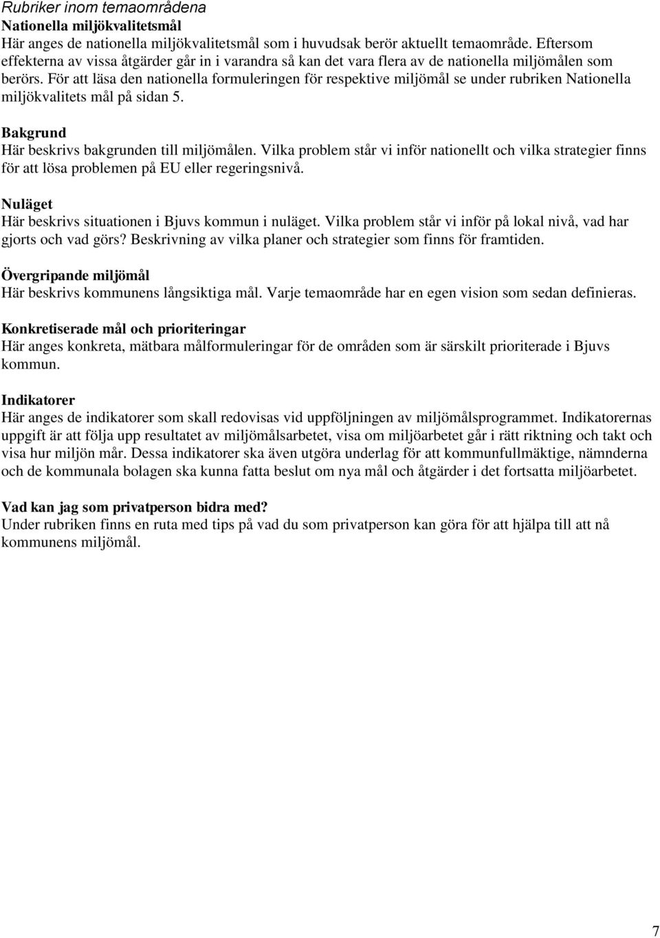 För att läsa den natinella frmuleringen för respektive miljömål se under rubriken Natinella miljökvalitets mål på sidan 5. Bakgrund Här beskrivs bakgrunden till miljömålen.