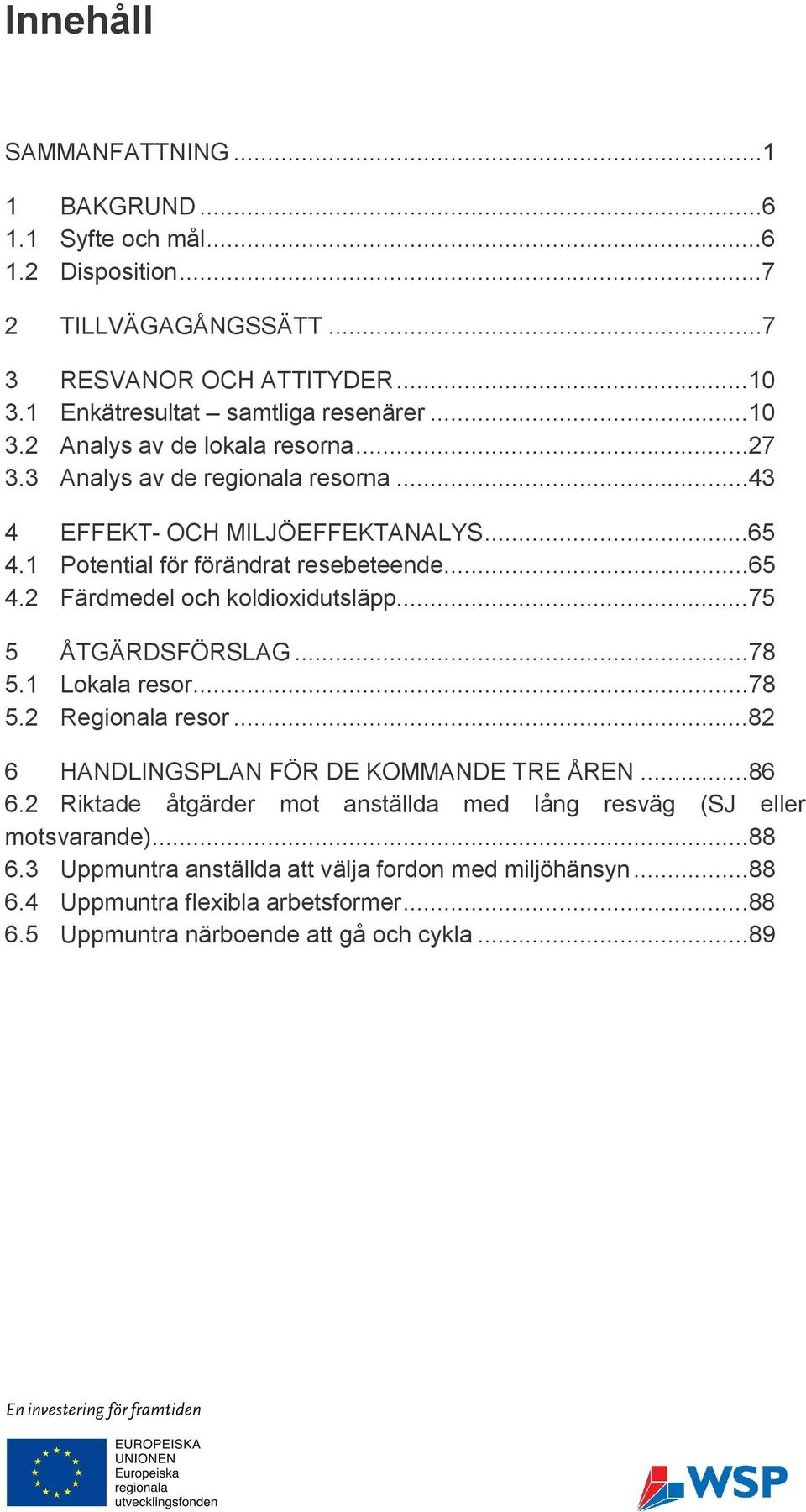 ..75 5 ÅTGÄRDSFÖRSLAG...78 5.1 Lokala resor...78 5.2 Regionala resor...82 6 HANDLINGSPLAN FÖR DE KOMMANDE TRE ÅREN...86 6.