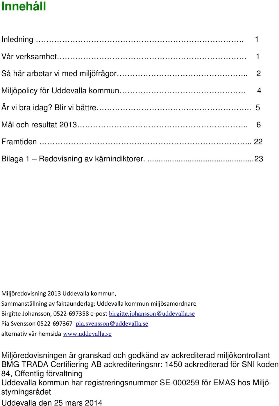 ... 23 Miljöredovisning 2013 Uddevalla kommun, Sammanställning av faktaunderlag: Uddevalla kommun miljösamordnare Birgitte Johansson, 0522-697358 e-post birgitte.johansson@uddevalla.