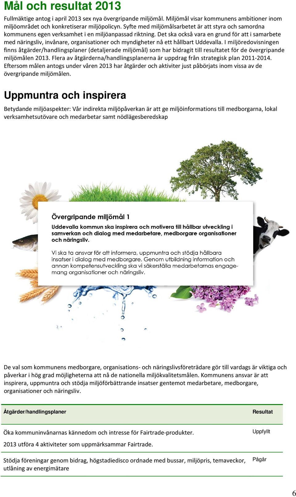 Det ska också vara en grund för att i samarbete med näringsliv, invånare, organisationer och myndigheter nå ett hållbart Uddevalla.