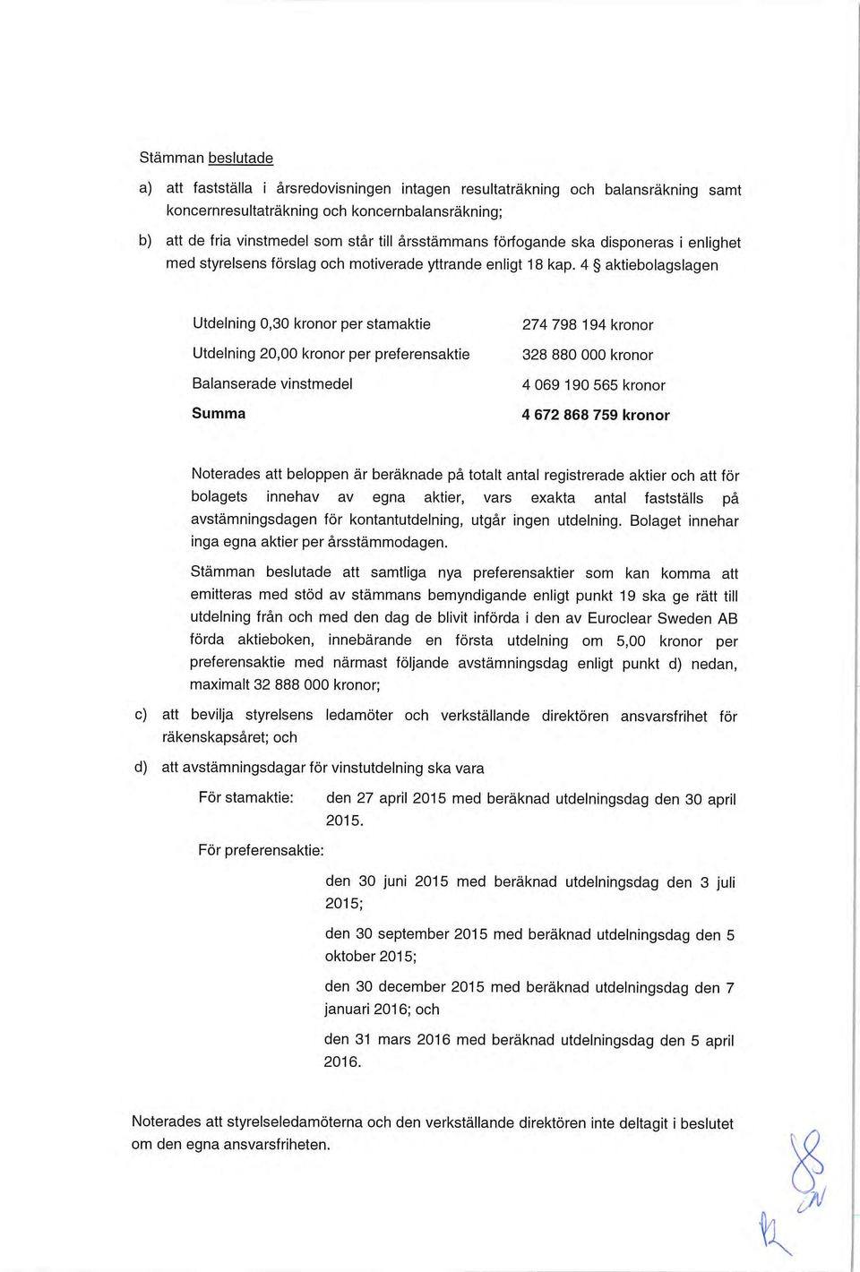 4 aktiebolagslagen Utdelning 0,30 kronor per stamaktie 274 798 194 kronor Utdelning 20,00 kronor per preferensaktie 328 880 000 kronor Balanserade vinstmedel 4069 190 565 kronor Summa 4672868 759