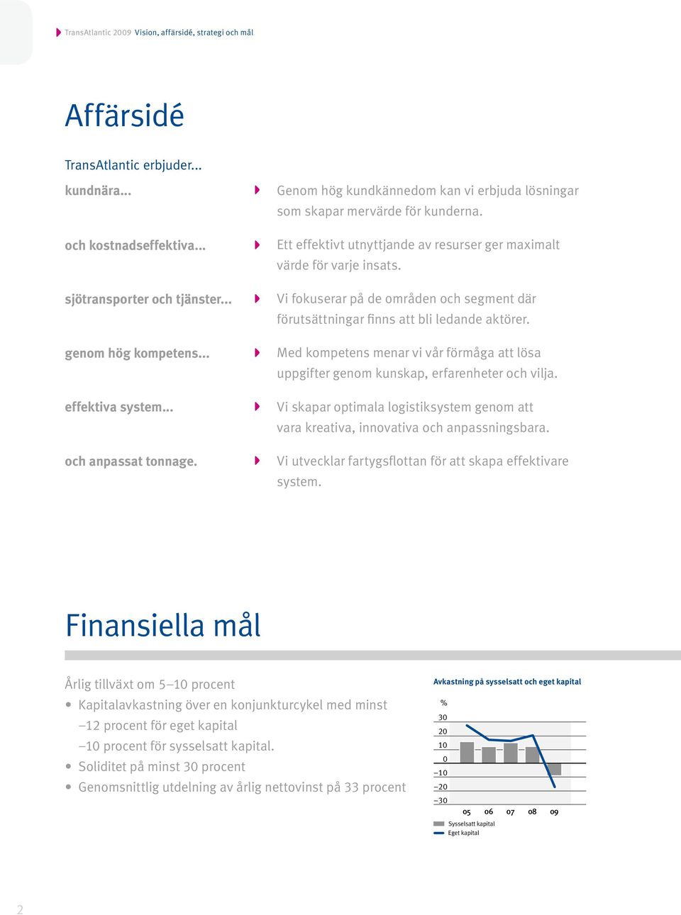 Vi fokuserar på de områden och segment där förutsättningar finns att bli ledande aktörer. Med kompetens menar vi vår förmåga att lösa uppgifter genom kunskap, erfaren heter och vilja.