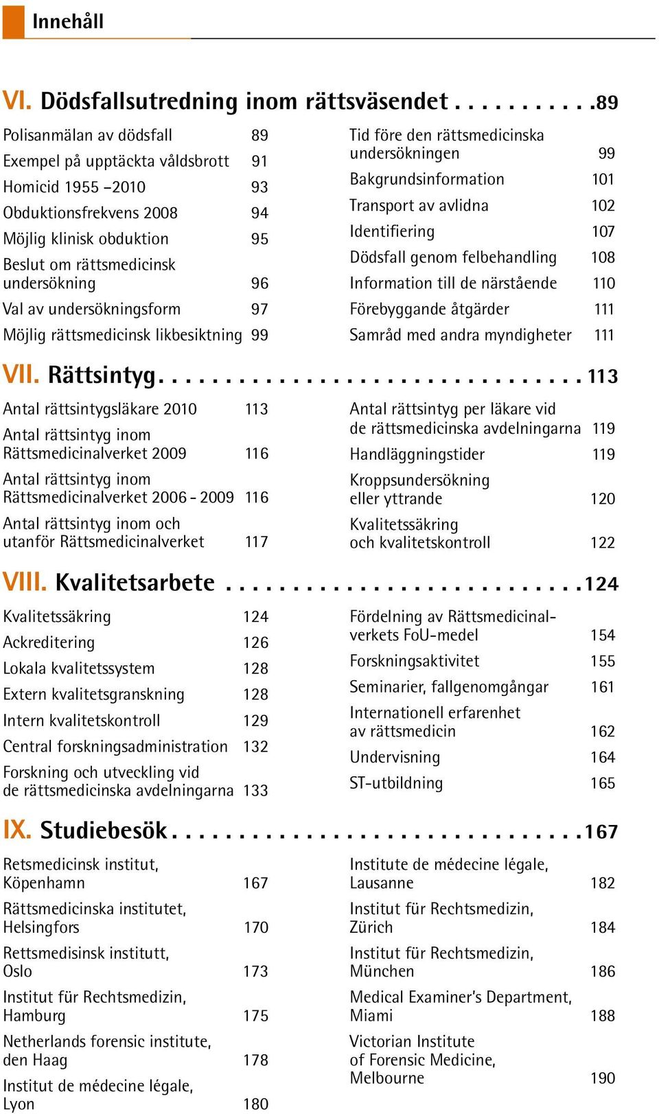 undersökningsform 97 Möjlig rättsmedicinsk likbesiktning 99 Tid före den rättsmedicinska undersökningen 99 Bakgrundsinformation 101 Transport av avlidna 102 Identifiering 107 Dödsfall genom