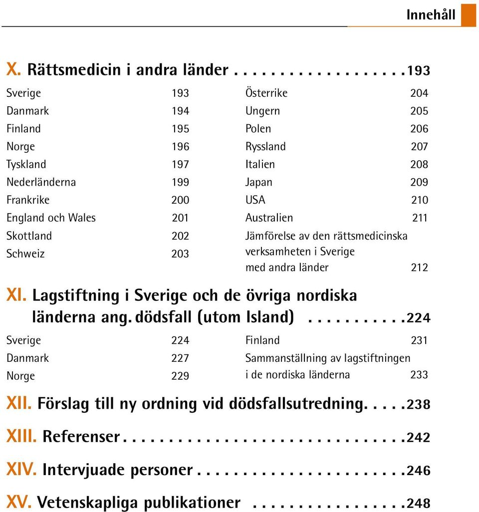 England och Wales 201 Australien 211 Skottland 202 Jämförelse av den rättsmedicinska Schweiz 203 verksamheten i Sverige med andra länder 212 XI.