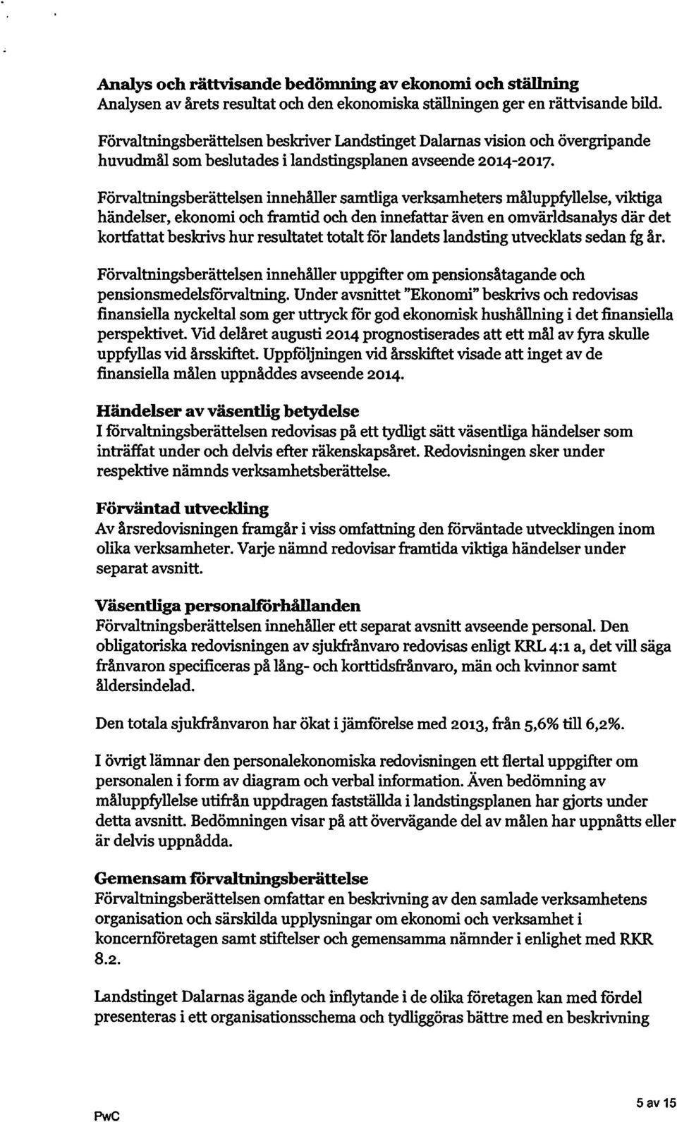 Förvaltningsberättelsen innehåller samtliga verksamheters måluppfyllelse, viktiga händelser, ekonomi och framtid och den innefattar även en omvärldsanalys där det kortfattat beskrivs hur resultatet