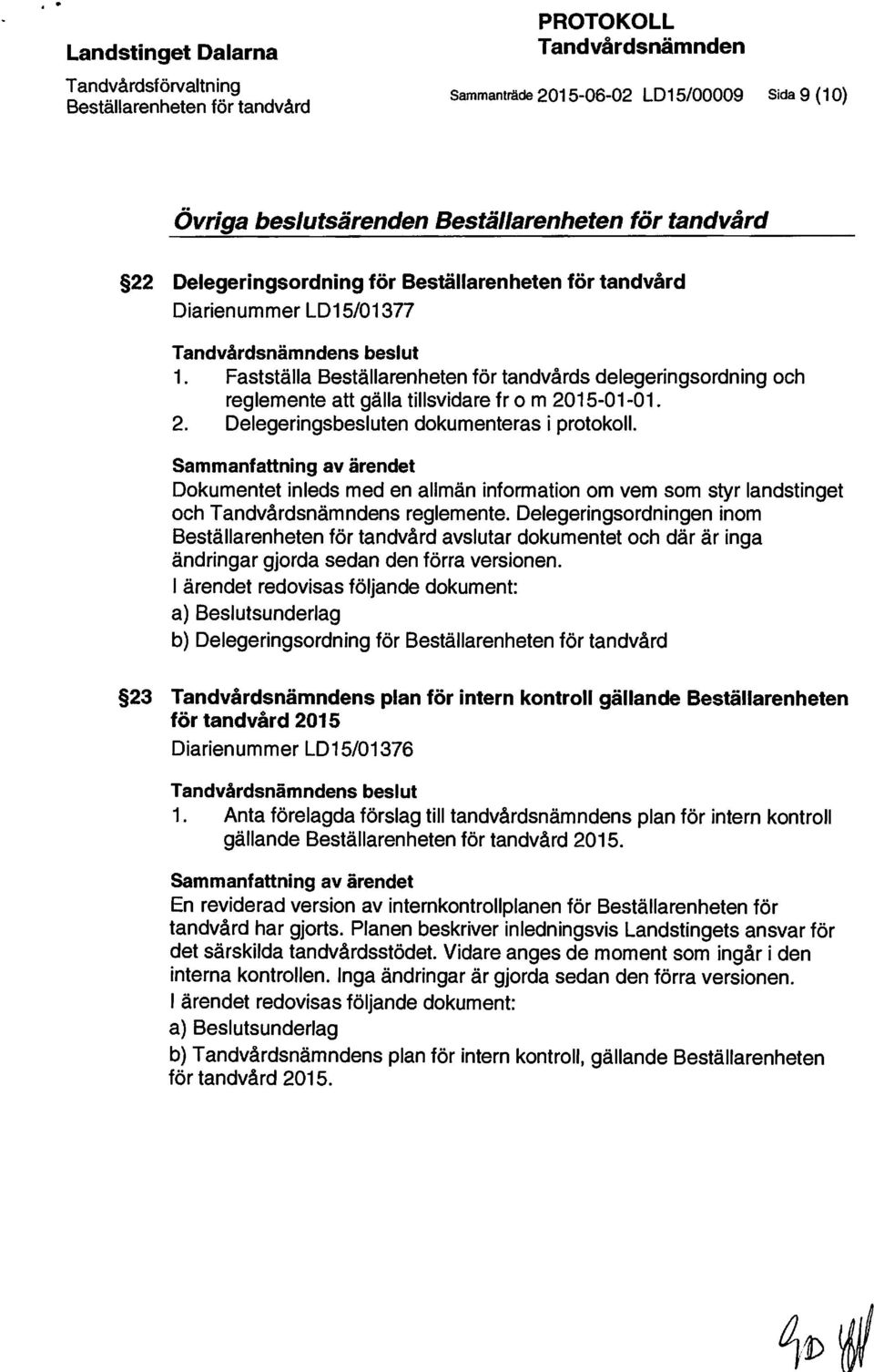 Fastställa Beställarenheten för tandvårds delegeringsordning och reglemente att gälla tillsvidare fr o m 2015-01-01. 2. Delegeringsbesluten dokumenteras i protokoll.