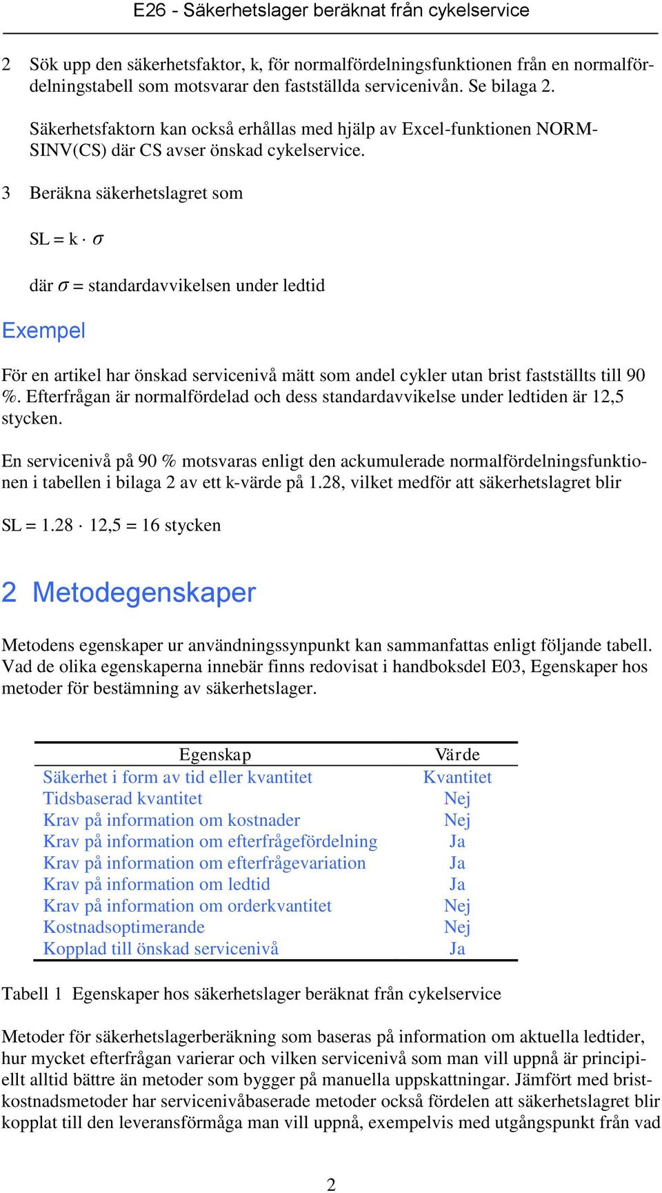 3 Beräkna säkerhetslagret som SL = k σ där σ = standardavvikelsen under ledtid Exempel För en artikel har önskad servicenivå mätt som andel cykler utan brist fastställts till 90 %.