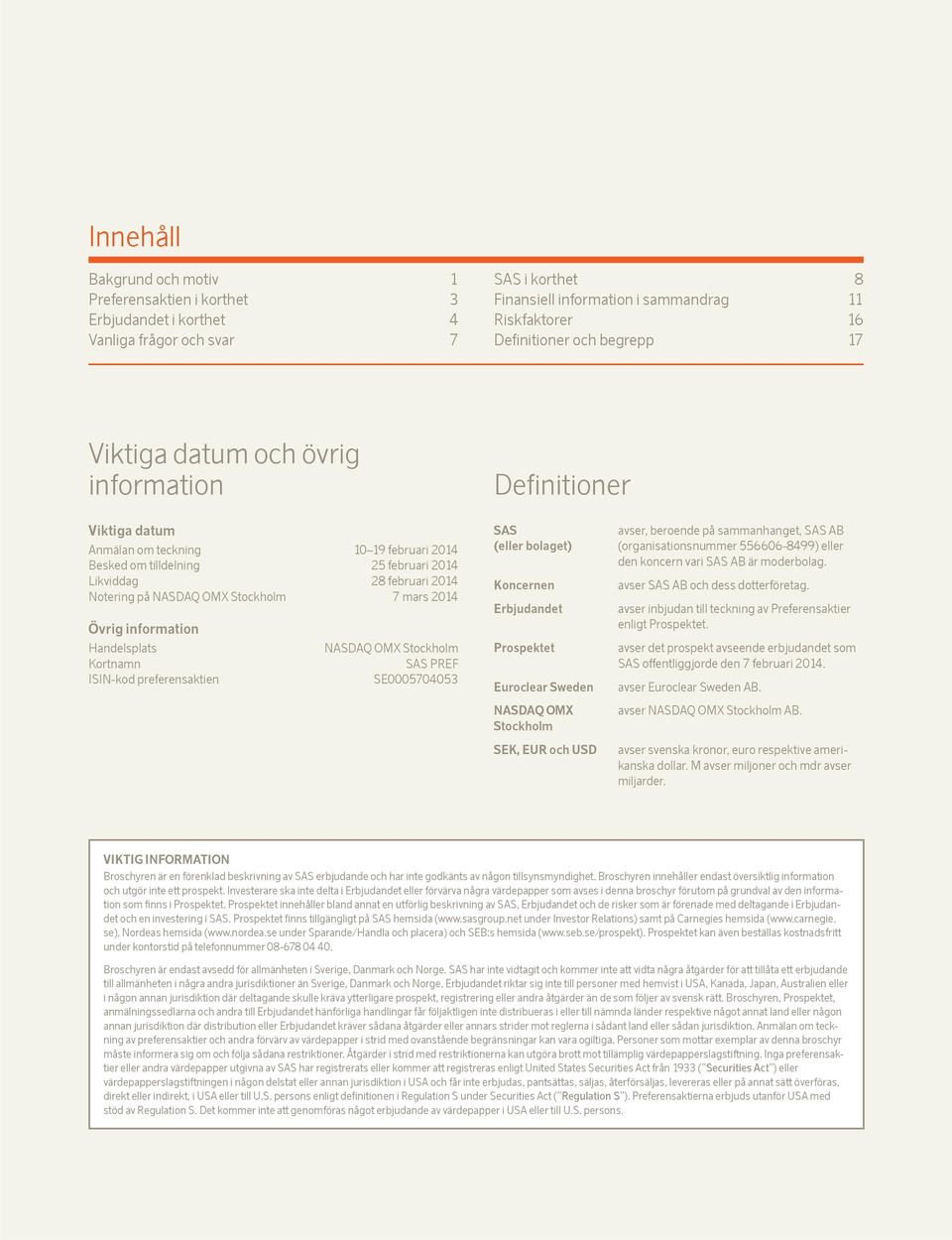 OMX Stockholm 7 mars 2014 Övrig information Handelsplats Kortnamn ISIN-kod preferensaktien NASDAQ OMX Stockholm SAS PREF SE0005704053 SAS (eller bolaget) Koncernen Erbjudandet Prospektet Euroclear