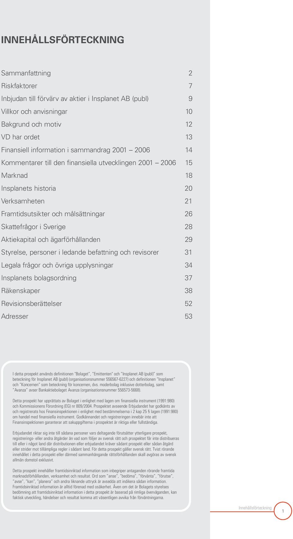 Aktiekapital och ägarförhållanden 29 Styrelse, personer i ledande befattning och revisorer 31 Legala frågor och övriga upplysningar 34 Insplanets bolagsordning 37 Räkenskaper 38 Revisionsberättelser