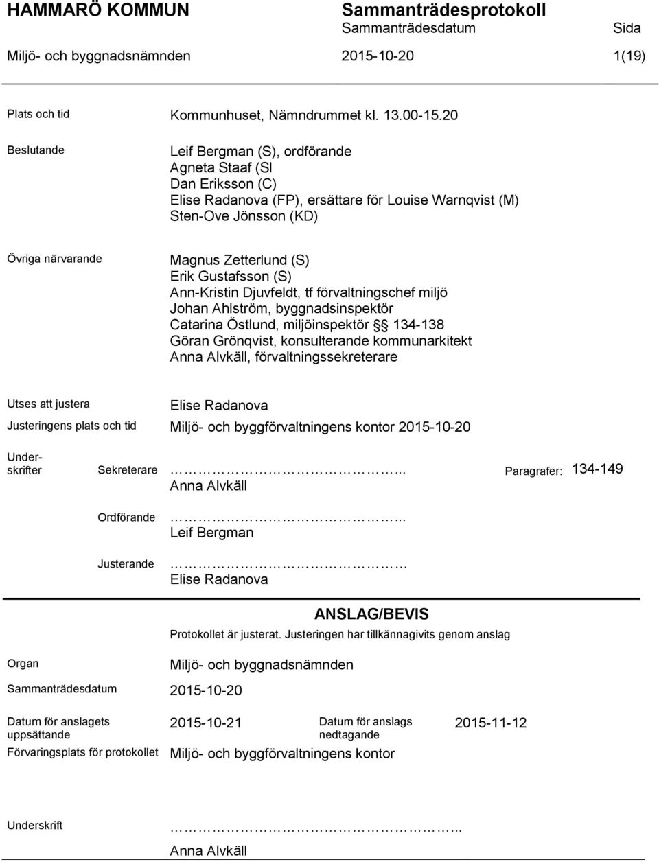 Gustafsson (S) Ann-Kristin Djuvfeldt, tf förvaltningschef miljö Johan Ahlström, byggnadsinspektör Catarina Östlund, miljöinspektör 134-138 Göran Grönqvist, konsulterande kommunarkitekt Anna Alvkäll,