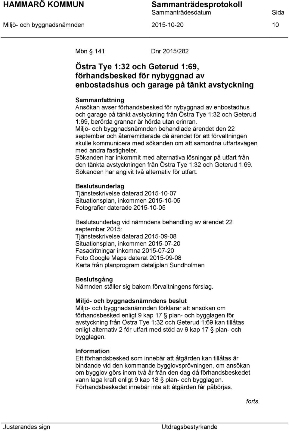 Miljö- och byggnadsnämnden behandlade ärendet den 22 september och återremitterade då ärendet för att förvaltningen skulle kommunicera med sökanden om att samordna utfartsvägen med andra fastigheter.