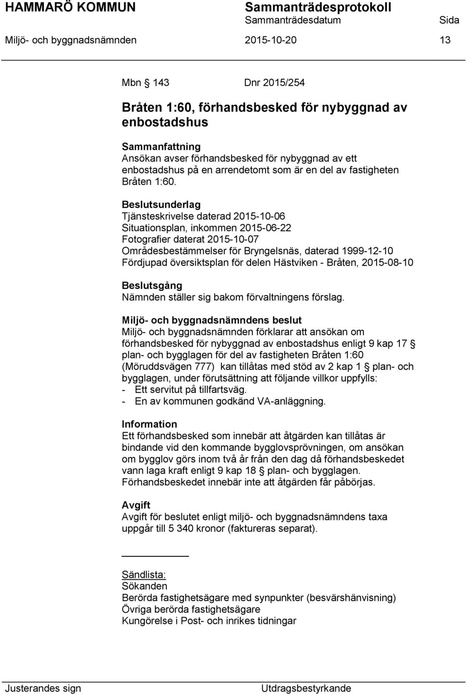 Tjänsteskrivelse daterad 2015-10-06 Situationsplan, inkommen 2015-06-22 Fotografier daterat 2015-10-07 Områdesbestämmelser för Bryngelsnäs, daterad 1999-12-10 Fördjupad översiktsplan för delen