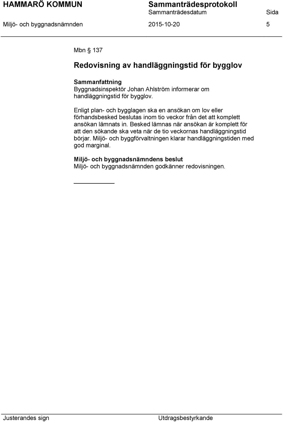 Enligt plan- och bygglagen ska en ansökan om lov eller förhandsbesked beslutas inom tio veckor från det att komplett ansökan lämnats in.