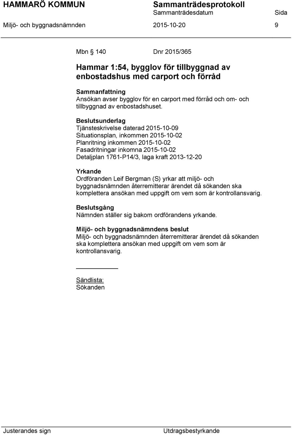 Tjänsteskrivelse daterad 2015-10-09 Situationsplan, inkommen 2015-10-02 Planritning inkommen 2015-10-02 Fasadritningar inkomna 2015-10-02 Detaljplan 1761-P14/3, laga kraft 2013-12-20 Yrkande