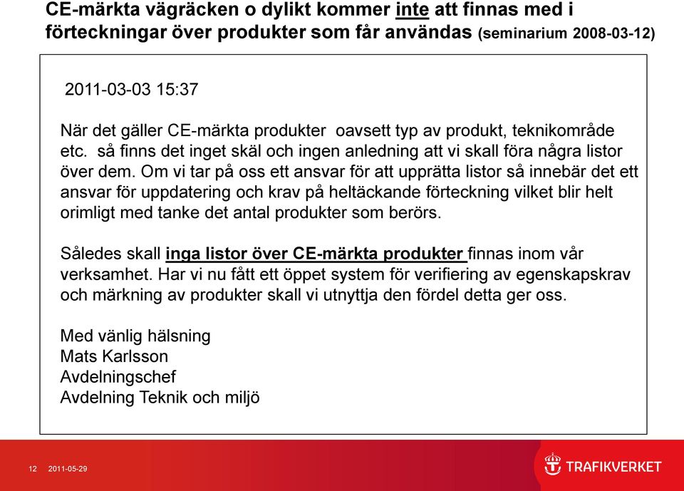 Om vi tar på oss ett ansvar för att upprätta listor så innebär det ett ansvar för uppdatering och krav på heltäckande förteckning vilket blir helt orimligt med tanke det antal produkter som berörs.