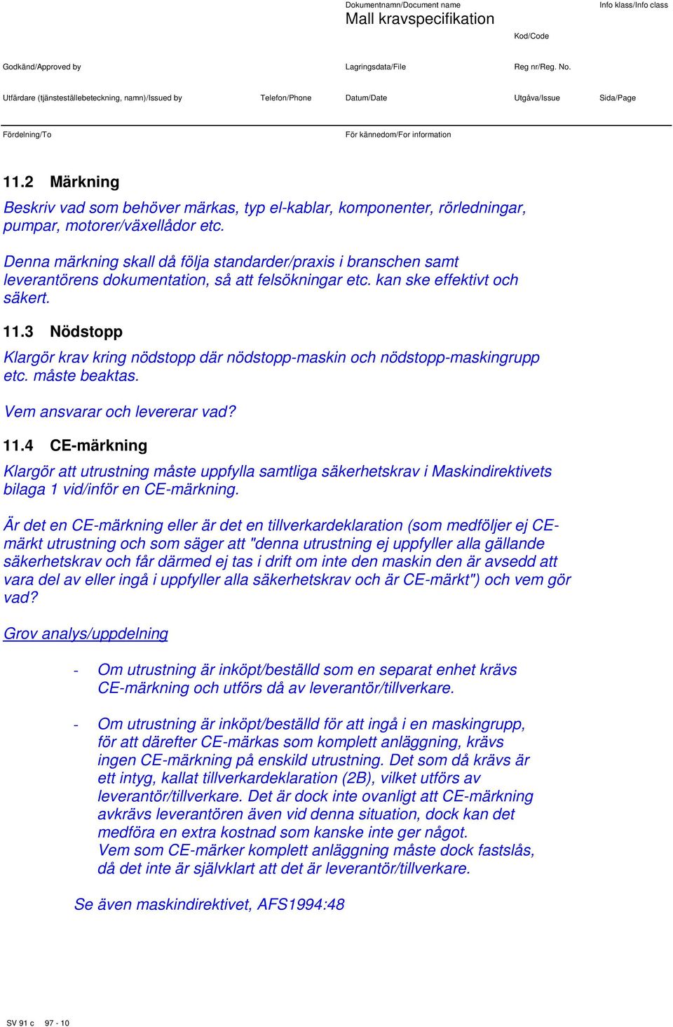 3 Nödstopp Klargör krav kring nödstopp där nödstopp-maskin och nödstopp-maskingrupp etc. måste beaktas. Vem ansvarar och levererar vad? 11.