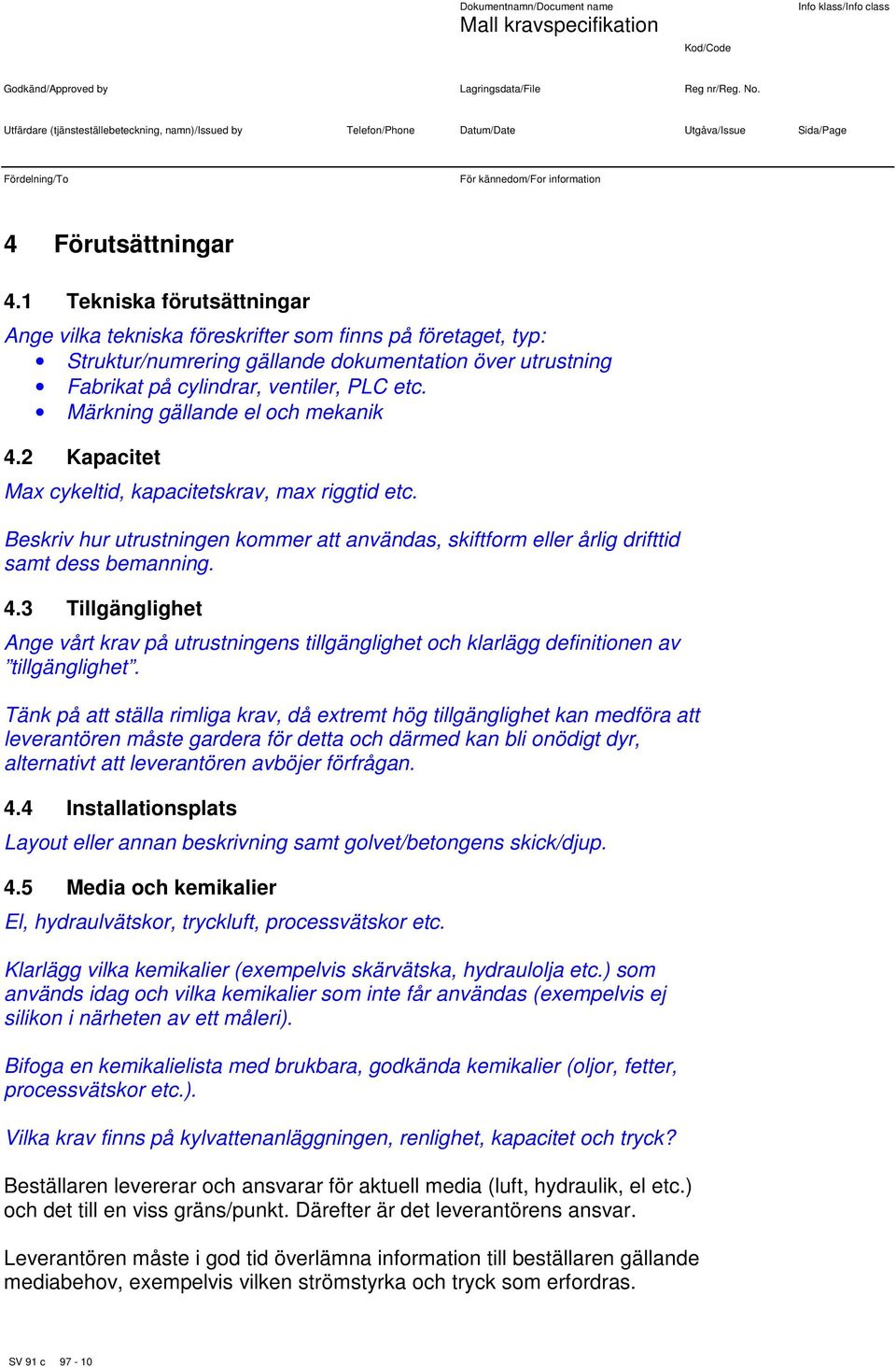 Märkning gällande el och mekanik 4.2 Kapacitet Max cykeltid, kapacitetskrav, max riggtid etc. Beskriv hur utrustningen kommer att användas, skiftform eller årlig drifttid samt dess bemanning. 4.3 Tillgänglighet Ange vårt krav på utrustningens tillgänglighet och klarlägg definitionen av tillgänglighet.