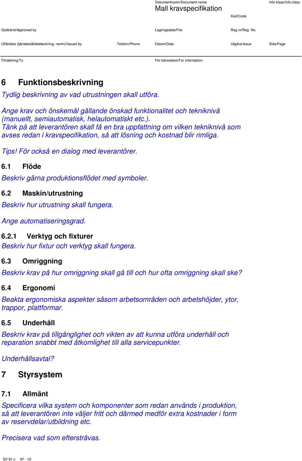 1 Flöde Beskriv gärna produktionsflödet med symboler. 6.2 Maskin/utrustning Beskriv hur utrustning skall fungera. Ange automatiseringsgrad. 6.2.1 Verktyg och fixturer Beskriv hur fixtur och verktyg skall fungera.