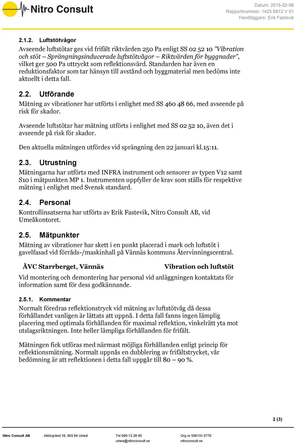 2. Utförande Mätning av vibrationer har utförts i enlighet med SS 460 48 66, med avseende på risk för skador.